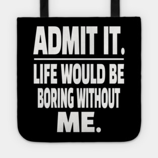 Admit It Life Boring Without Me Funny Sarcastic Humorous Saying Tote