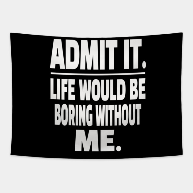 Admit It Life Boring Without Me Funny Sarcastic Humorous Saying Tapestry by OUTFITPAW