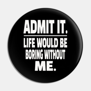Admit It Life Boring Without Me Funny Sarcastic Humorous Saying Pin