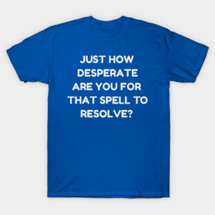 Just How Desperate Are You For That Spell To Resolve? | MTG Blue Control Player T-Shirt