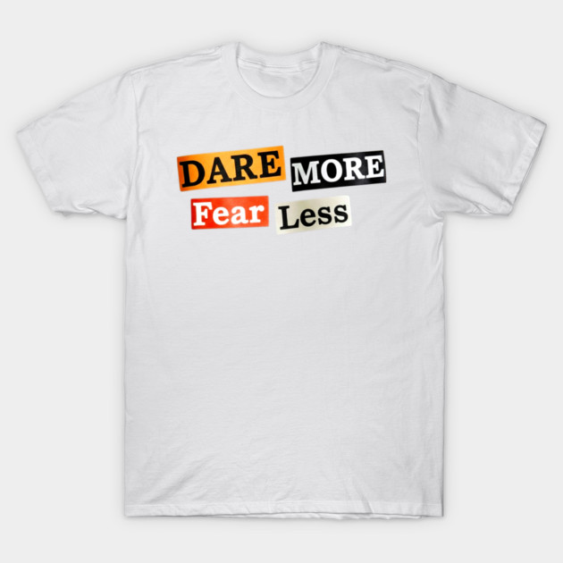 Dare More Fear Less - Inspired Words to Live By T-Shirt by Art2Wear