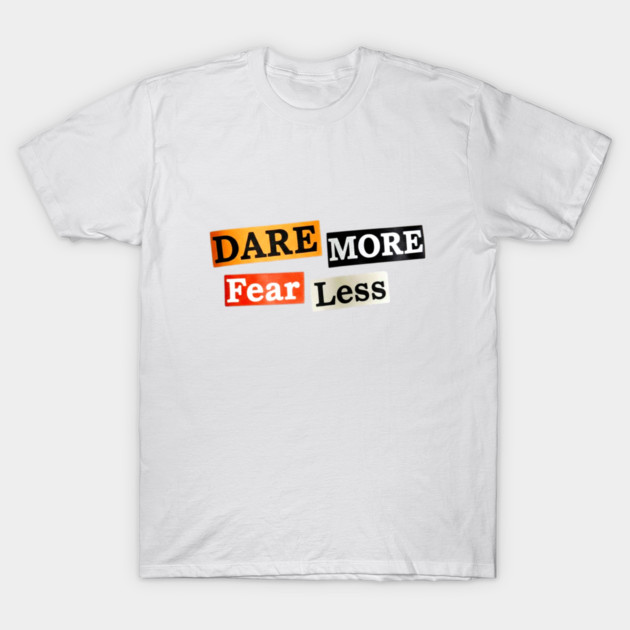 Dare More Fear Less - Inspired Words to Live By T-Shirt by Art2Wear