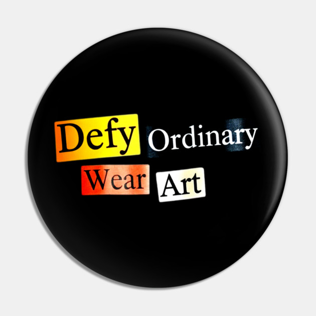 Defy Ordinary - Wear Art - Perfect Choice, Awesome Pin by Art2Wear