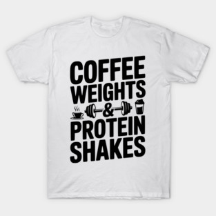 Coffee Weights and Protein Shakes T-Shirt