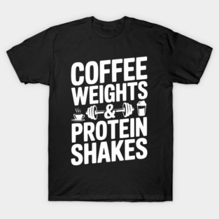 Coffee Weights and Protein Shakes T-Shirt