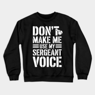 Don’t Make Me Use My Sergeant Voice Crewneck Sweatshirt