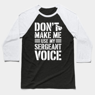 Don’t Make Me Use My Sergeant Voice Baseball T-Shirt