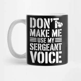 Don’t Make Me Use My Sergeant Voice Mug
