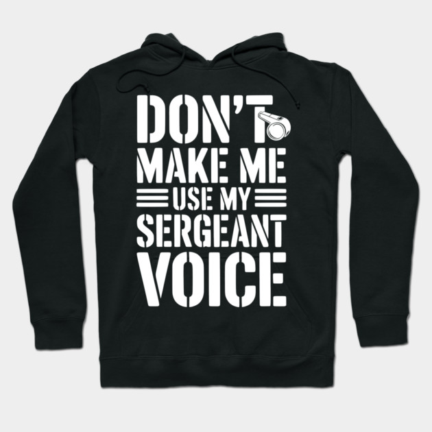 Don’t Make Me Use My Sergeant Voice Hoodie by Frank Ring