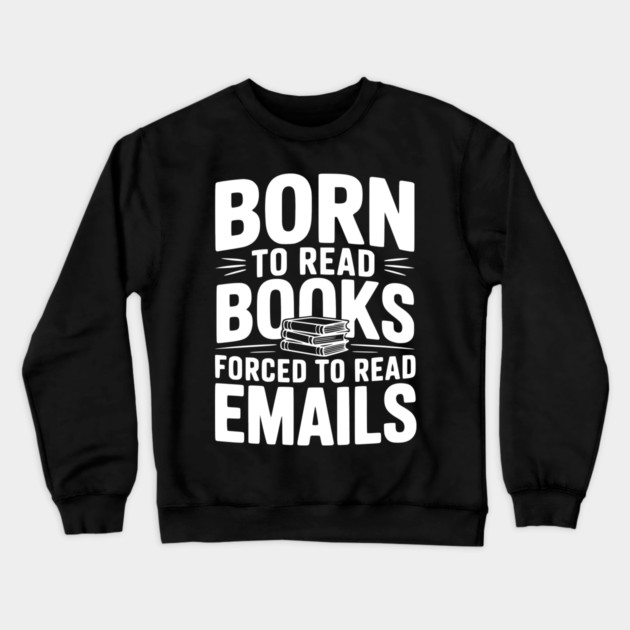 Born to Read Books Forced to Read Emails Crewneck Sweatshirt by Frank Ring
