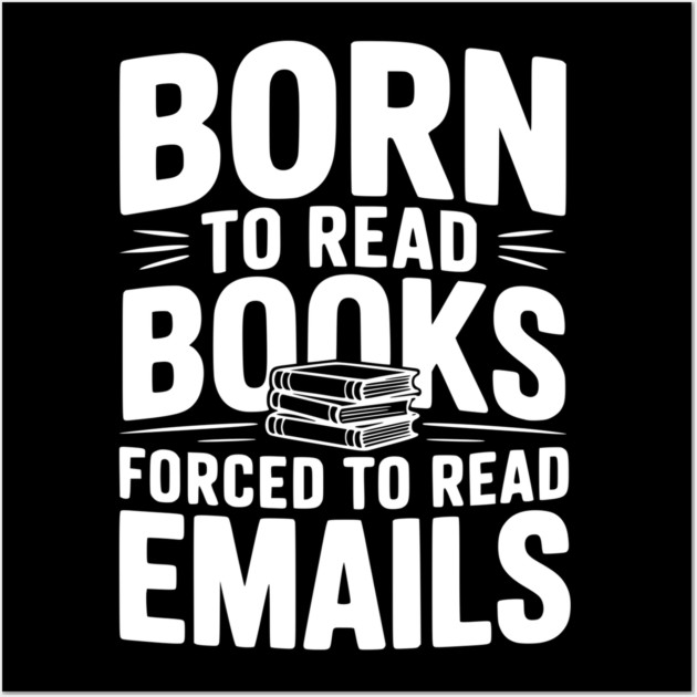Born to Read Books Forced to Read Emails Wall Art by Frank Ring