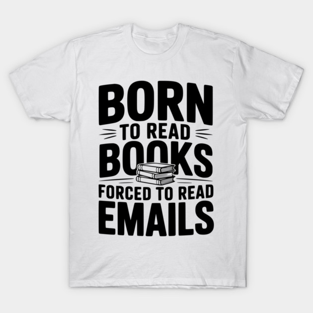 Born to Read Books Forced to Read Emails T-Shirt by Frank Ring
