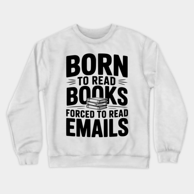 Born to Read Books Forced to Read Emails Crewneck Sweatshirt by Frank Ring