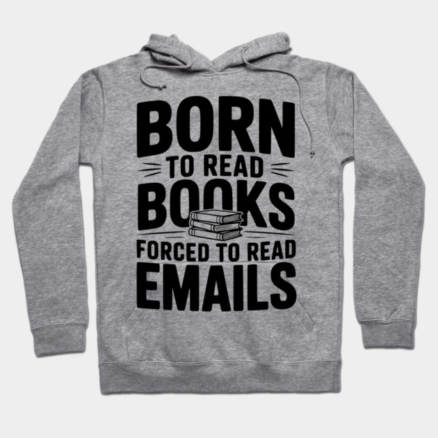 Born to Read Books Forced to Read Emails Hoodie by Frank Ring