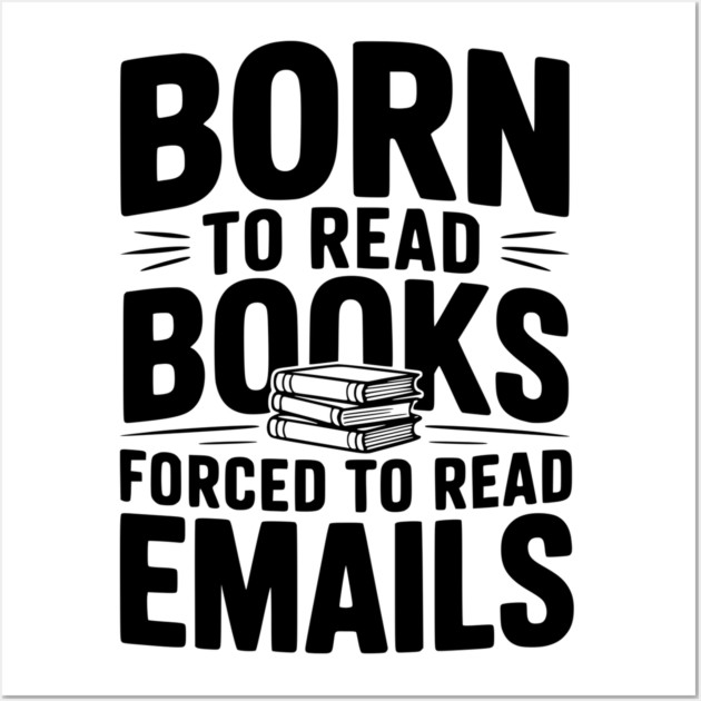 Born to Read Books Forced to Read Emails Wall Art by Frank Ring