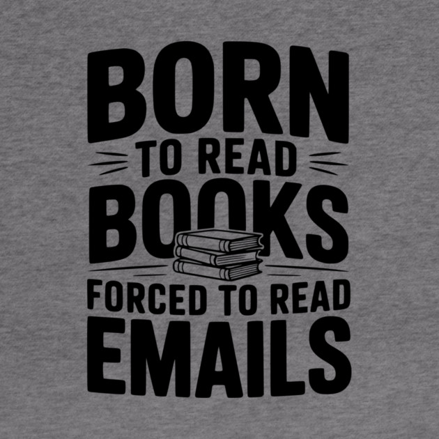 Born to Read Books Forced to Read Emails by Frank Ring