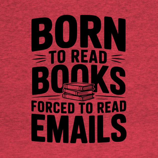 Born to Read Books Forced to Read Emails by Frank Ring