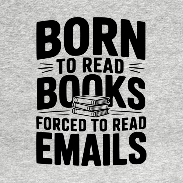 Born to Read Books Forced to Read Emails by Frank Ring