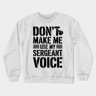 Don’t Make Me Use My Sergeant Voice Crewneck Sweatshirt