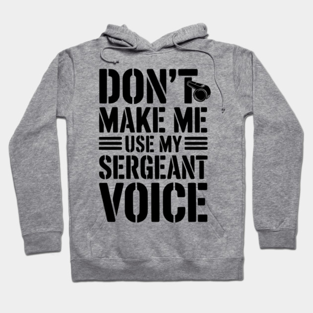 Don’t Make Me Use My Sergeant Voice Hoodie by Frank Ring