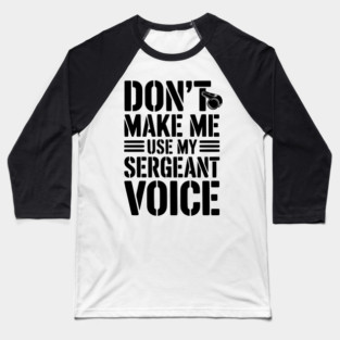 Don’t Make Me Use My Sergeant Voice Baseball T-Shirt