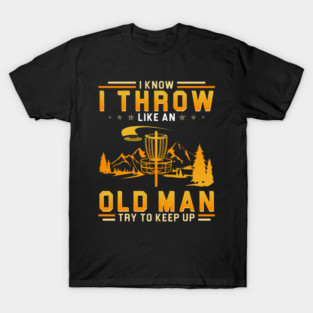 Cute Disc Golf I Know I Throw Like An Old Man Try To Keep Up T-Shirt
