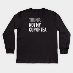 Trump, Not My Cup Of Tea - Sarcastic Political Joke Kids Long Sleeve T-Shirt