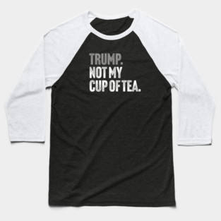 Trump, Not My Cup Of Tea - Sarcastic Political Joke Baseball T-Shirt