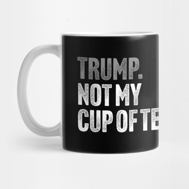 Trump, Not My Cup Of Tea - Sarcastic Political Joke by Butter Creative