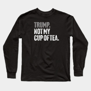 Trump, Not My Cup Of Tea - Sarcastic Political Joke Long Sleeve T-Shirt