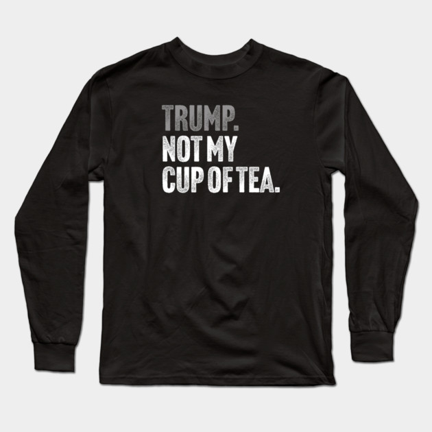 Trump, Not My Cup Of Tea - Sarcastic Political Joke Long Sleeve T-Shirt by Butter Creative