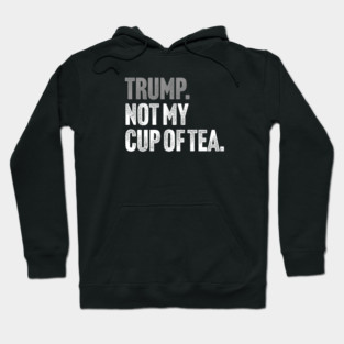 Trump, Not My Cup Of Tea - Sarcastic Political Joke Hoodie
