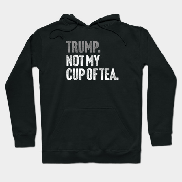 Trump, Not My Cup Of Tea - Sarcastic Political Joke Hoodie by Butter Creative
