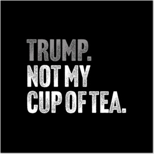 Trump, Not My Cup Of Tea - Sarcastic Political Joke Posters and Art