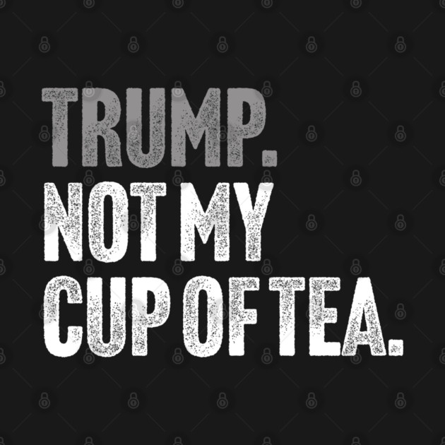 Trump, Not My Cup Of Tea - Sarcastic Political Joke by Butter Creative