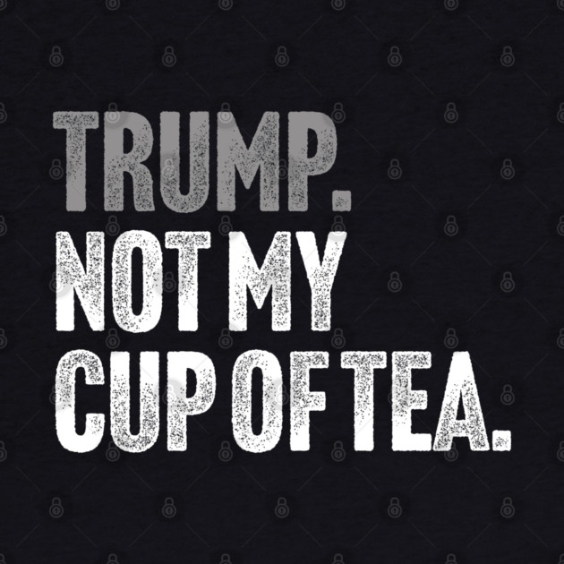 Trump, Not My Cup Of Tea - Sarcastic Political Joke by Butter Creative