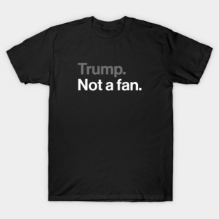 Trump, Not a Fan - Sarcastic Political Joke T-Shirt