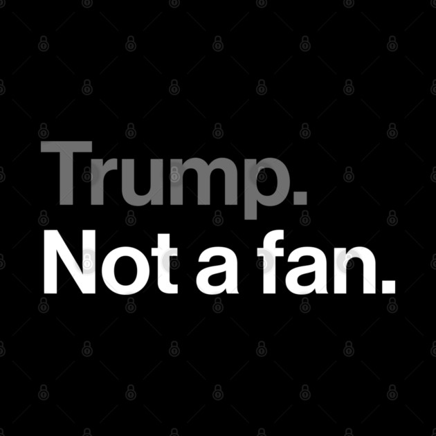 Trump, Not a Fan - Sarcastic Political Joke by Butter Creative