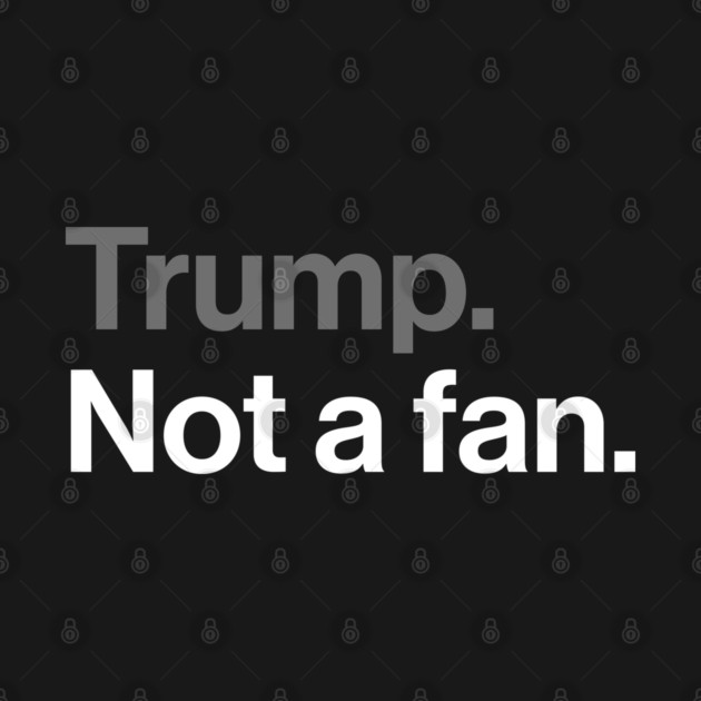 Trump, Not a Fan - Sarcastic Political Joke by Butter Creative