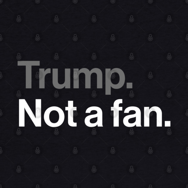 Trump, Not a Fan - Sarcastic Political Joke by Butter Creative