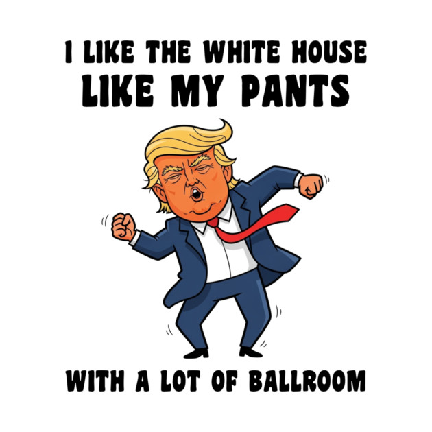 I Like The White House Like My Pants With A Lot Of Ballroom T-Shirt