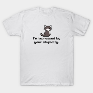I'm impressed by your stupidity T-Shirt