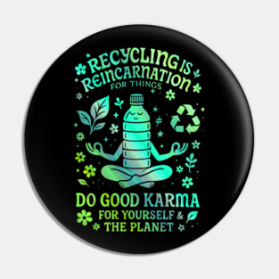 Recycling Is Reincarnation Eco Karma Green Pin