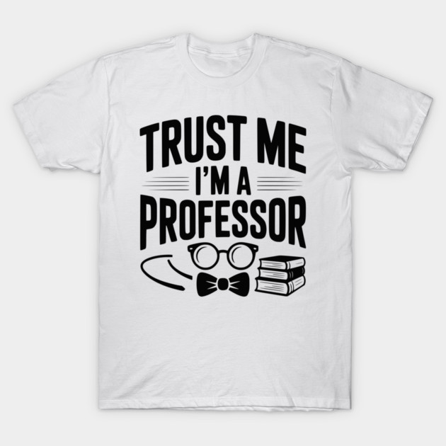 Trust Me I’m a Professor T-Shirt by Frank Ring