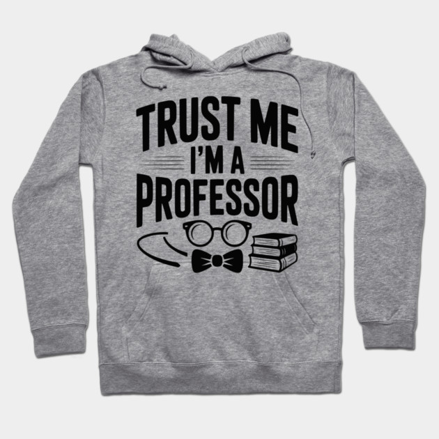 Trust Me I’m a Professor Hoodie by Frank Ring
