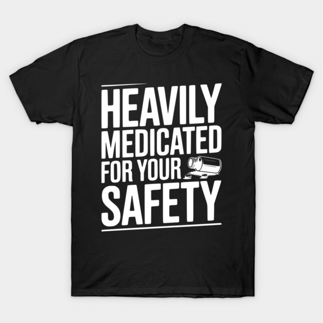 Heavily Medicated For Your Safety T-Shirt by Frank Ring
