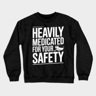 Heavily Medicated For Your Safety Crewneck Sweatshirt