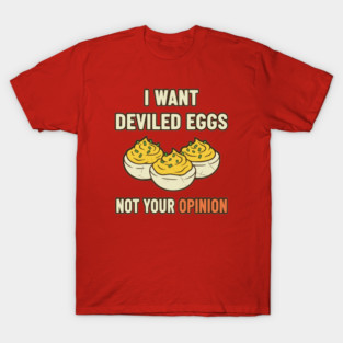 I Want Deviled Eggs, Not your Opinion T-Shirt