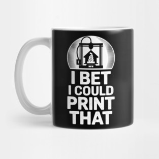 I Bet I Could Print That 3D Printer Mug