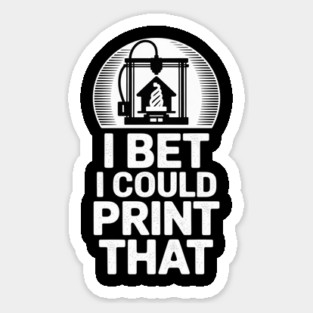 I Bet I Could Print That 3D Printer Sticker